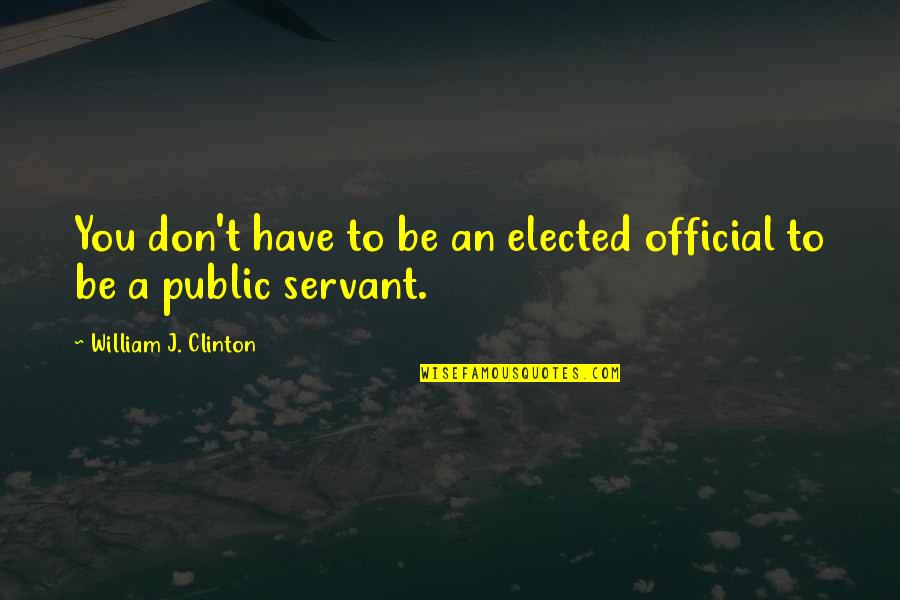 Officials Quotes By William J. Clinton: You don't have to be an elected official