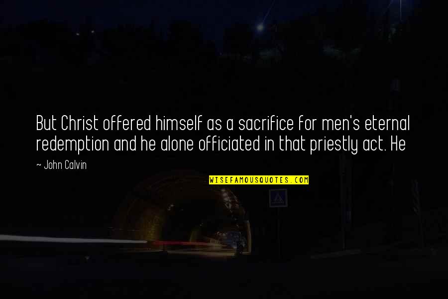 Officiated Quotes By John Calvin: But Christ offered himself as a sacrifice for