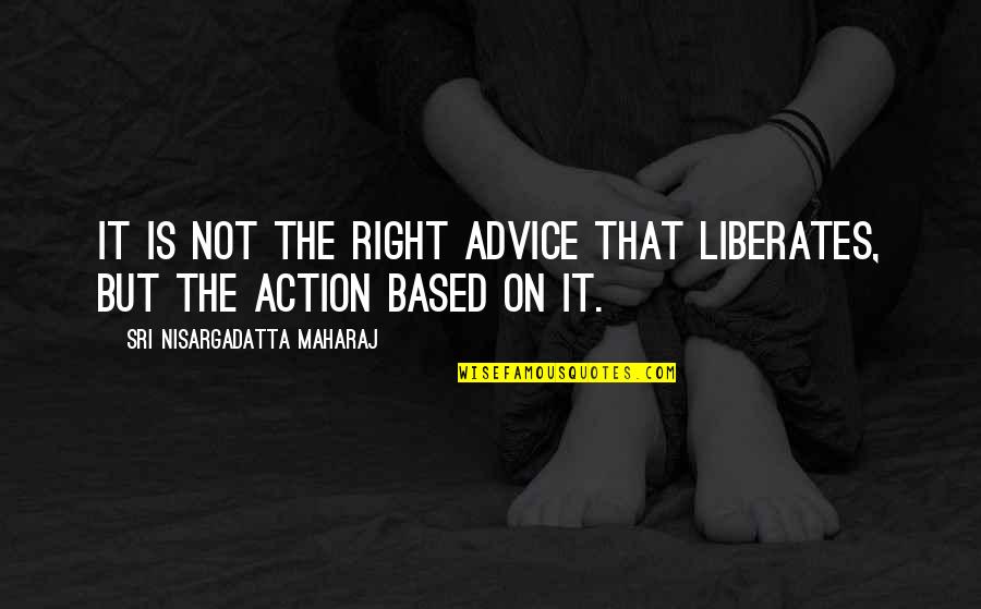 Officiated Quotes By Sri Nisargadatta Maharaj: It is not the right advice that liberates,