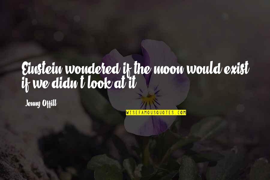 Offill Quotes By Jenny Offill: Einstein wondered if the moon would exist if