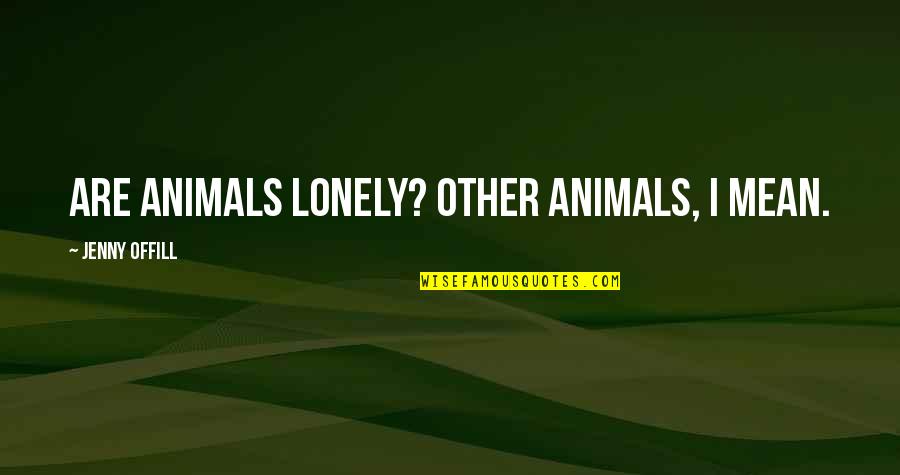 Offill Quotes By Jenny Offill: Are animals lonely? Other animals, I mean.