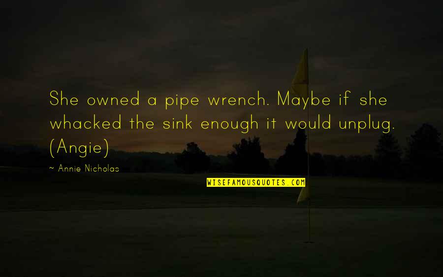 Offkey Quotes By Annie Nicholas: She owned a pipe wrench. Maybe if she Offkey Quotes By Annie Nicholas: She owned a pipe wrench. Maybe if she