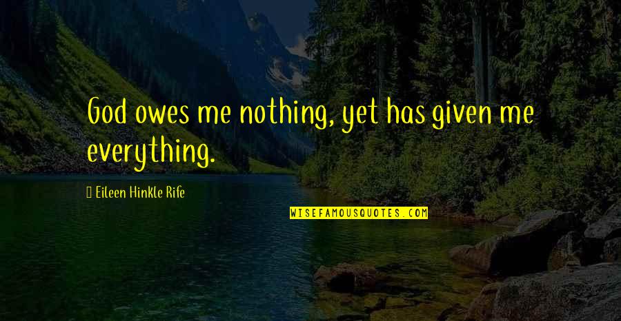 Offkey Quotes By Eileen Hinkle Rife: God owes me nothing, yet has given me Offkey Quotes By Eileen Hinkle Rife: God owes me nothing, yet has given me