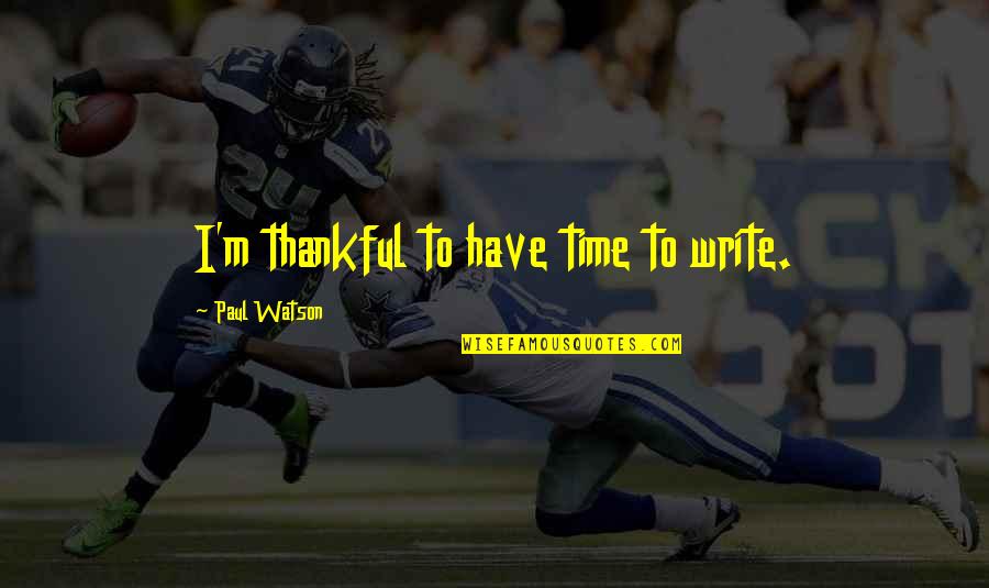 Offkey Quotes By Paul Watson: I'm thankful to have time to write. Offkey Quotes By Paul Watson: I'm thankful to have time to write.