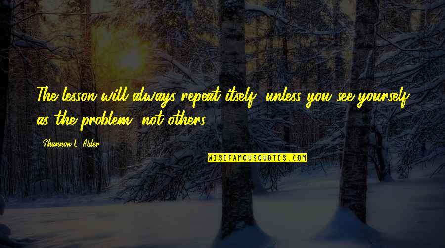 Offloads Quotes By Shannon L. Alder: The lesson will always repeat itself, unless you Offloads Quotes By Shannon L. Alder: The lesson will always repeat itself, unless you