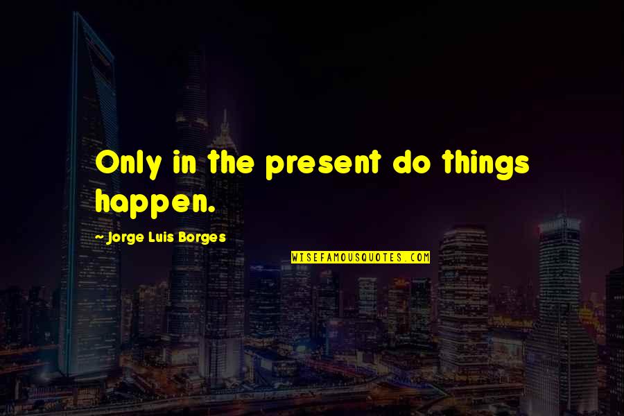 Offray Ribbon Quotes By Jorge Luis Borges: Only in the present do things happen. Offray Ribbon Quotes By Jorge Luis Borges: Only in the present do things happen.
