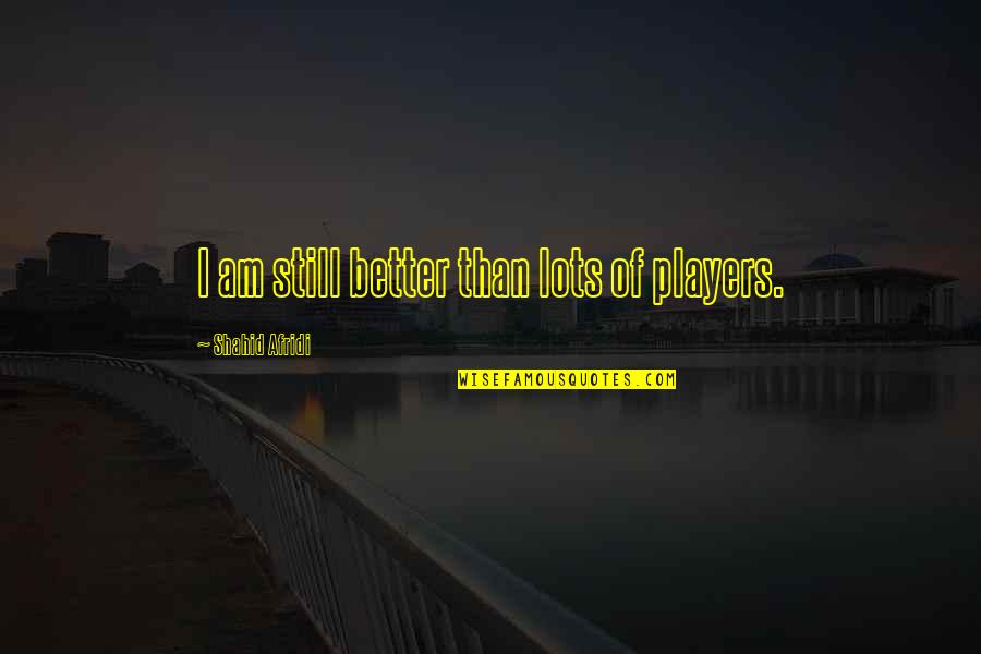 Offred The Handmaids Tale Quotes By Shahid Afridi: I am still better than lots of players.