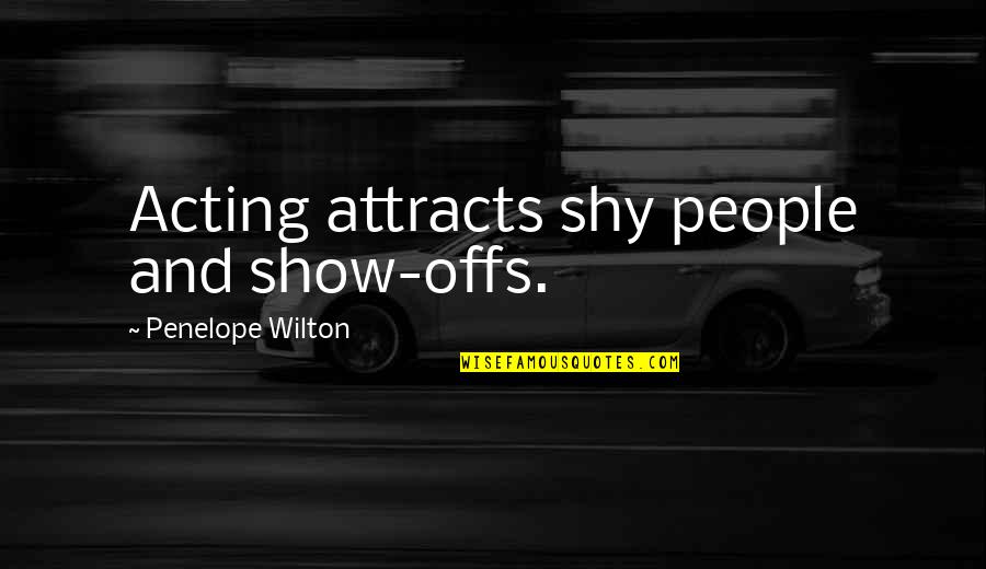 Offs Quotes By Penelope Wilton: Acting attracts shy people and show-offs.