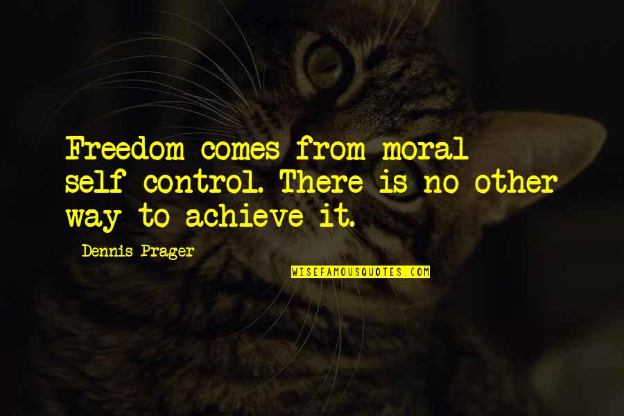 Offsensive Quotes By Dennis Prager: Freedom comes from moral self-control. There is no