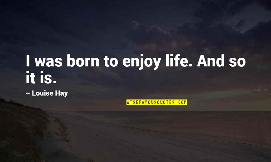 Offsensive Quotes By Louise Hay: I was born to enjoy life. And so