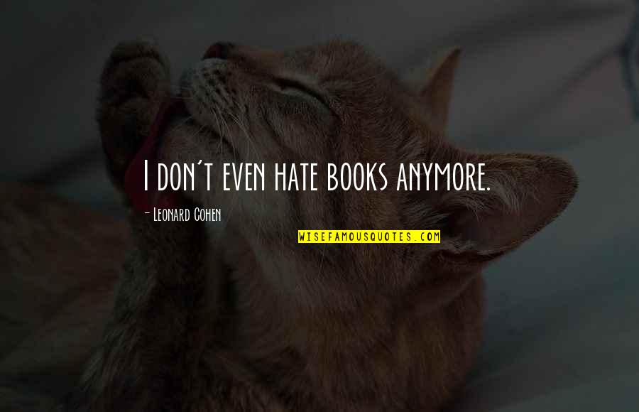 Offshore Quotes By Leonard Cohen: I don't even hate books anymore.