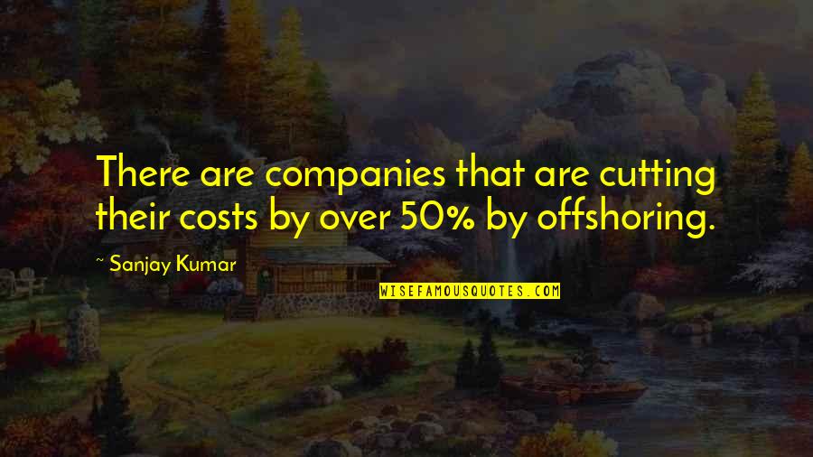 Offshoring Quotes By Sanjay Kumar: There are companies that are cutting their costs