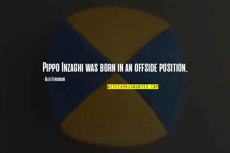 Offside Quotes By Alex Ferguson: Pippo Inzaghi was born in an offside position.