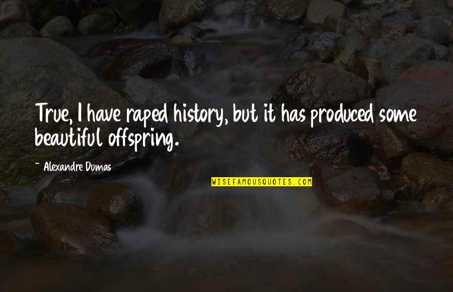 Offspring's Quotes By Alexandre Dumas: True, I have raped history, but it has