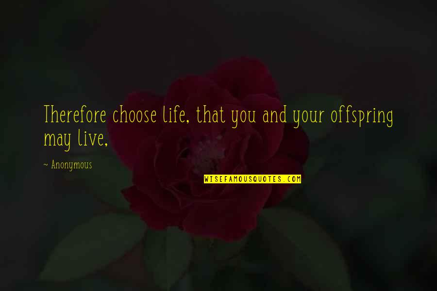 Offspring's Quotes By Anonymous: Therefore choose life, that you and your offspring