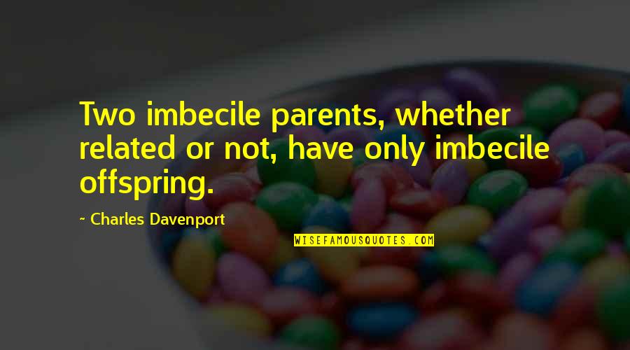 Offspring's Quotes By Charles Davenport: Two imbecile parents, whether related or not, have