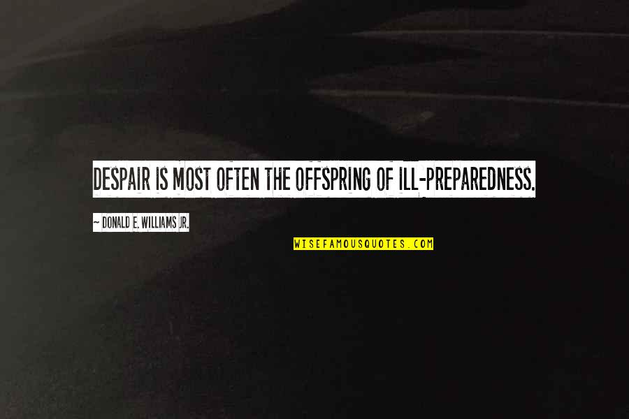 Offspring's Quotes By Donald E. Williams Jr.: Despair is most often the offspring of ill-preparedness.