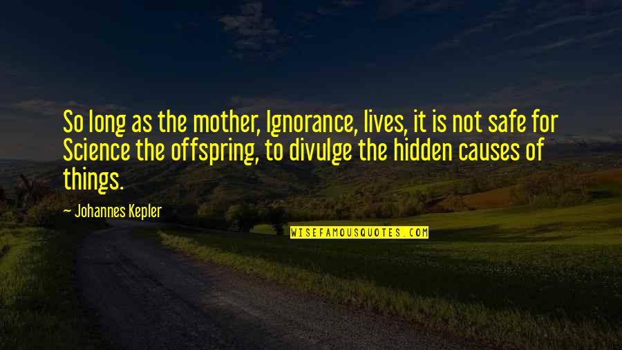 Offspring's Quotes By Johannes Kepler: So long as the mother, Ignorance, lives, it