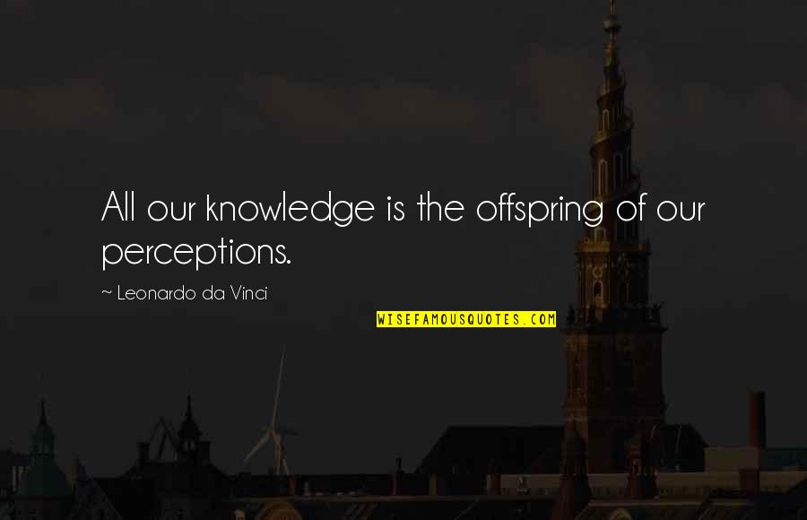 Offspring's Quotes By Leonardo Da Vinci: All our knowledge is the offspring of our