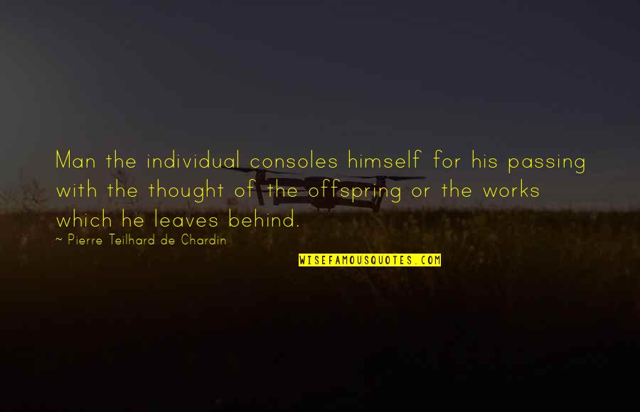 Offspring's Quotes By Pierre Teilhard De Chardin: Man the individual consoles himself for his passing