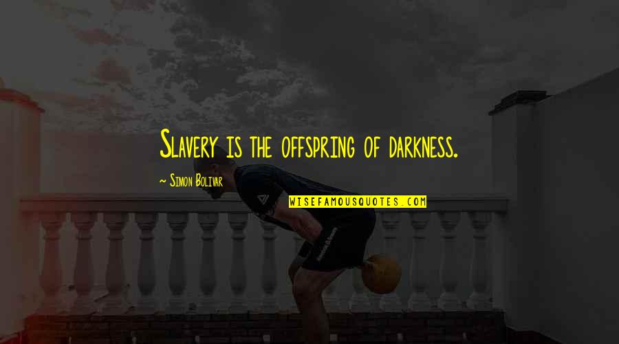 Offspring's Quotes By Simon Bolivar: Slavery is the offspring of darkness.