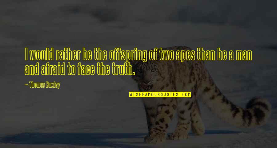 Offspring's Quotes By Thomas Huxley: I would rather be the offspring of two