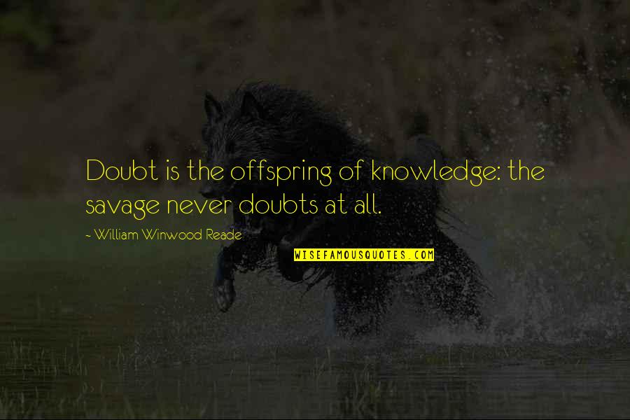 Offspring's Quotes By William Winwood Reade: Doubt is the offspring of knowledge: the savage