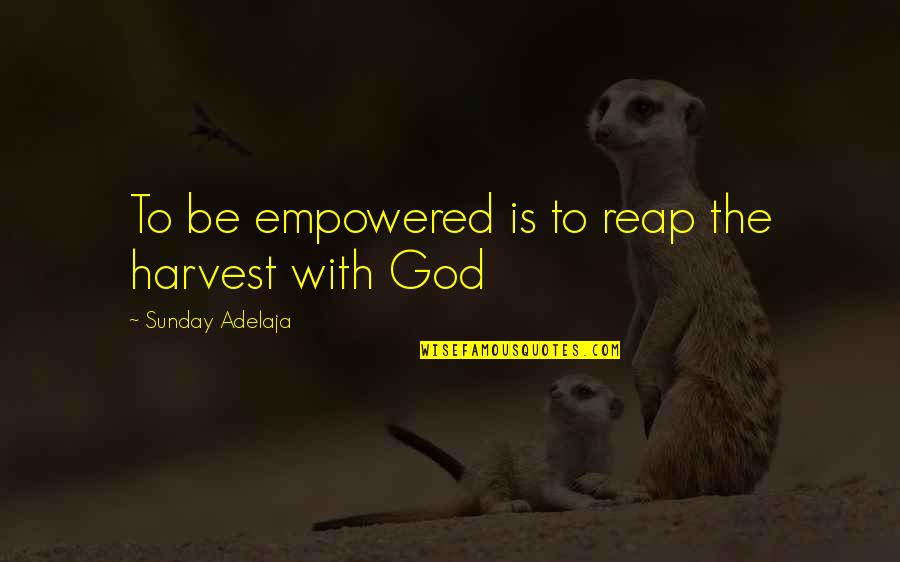 Offworld Invader Quotes By Sunday Adelaja: To be empowered is to reap the harvest