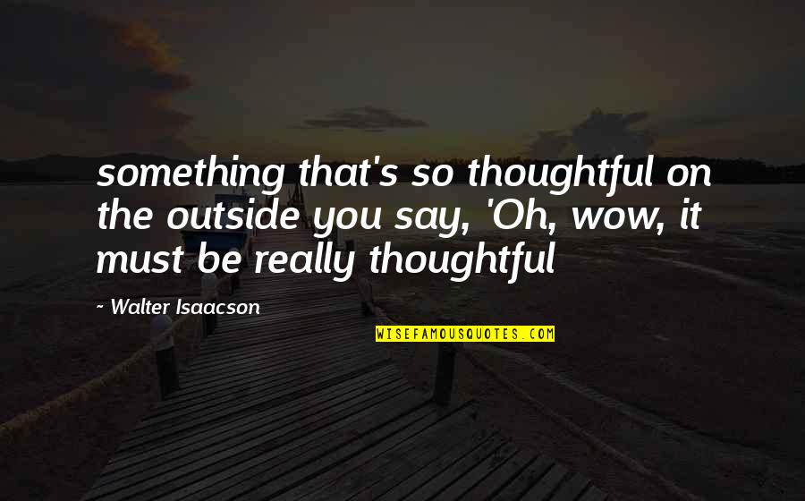 Oficerowie Polski Quotes By Walter Isaacson: something that's so thoughtful on the outside you Oficerowie Polski Quotes By Walter Isaacson: something that's so thoughtful on the outside you