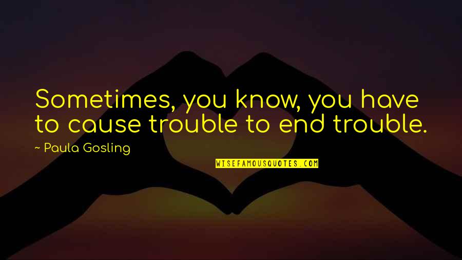 Oficial E Quotes By Paula Gosling: Sometimes, you know, you have to cause trouble Oficial E Quotes By Paula Gosling: Sometimes, you know, you have to cause trouble
