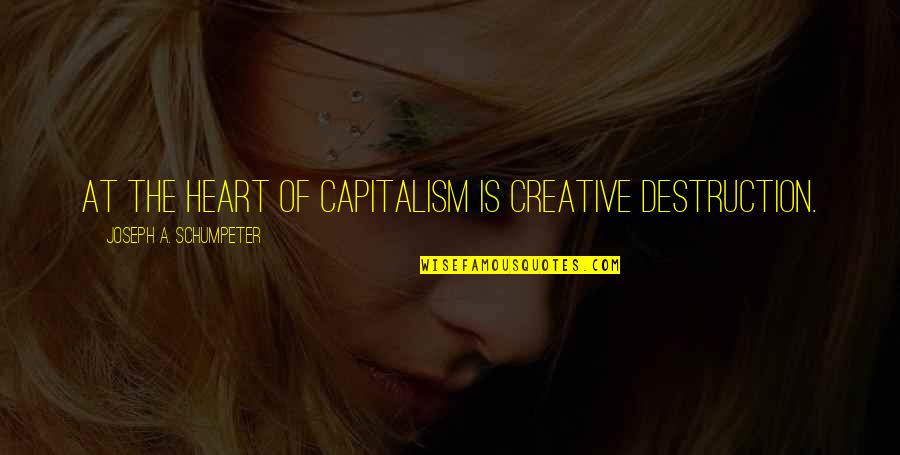 Oficial Quotes By Joseph A. Schumpeter: At the heart of capitalism is creative destruction.