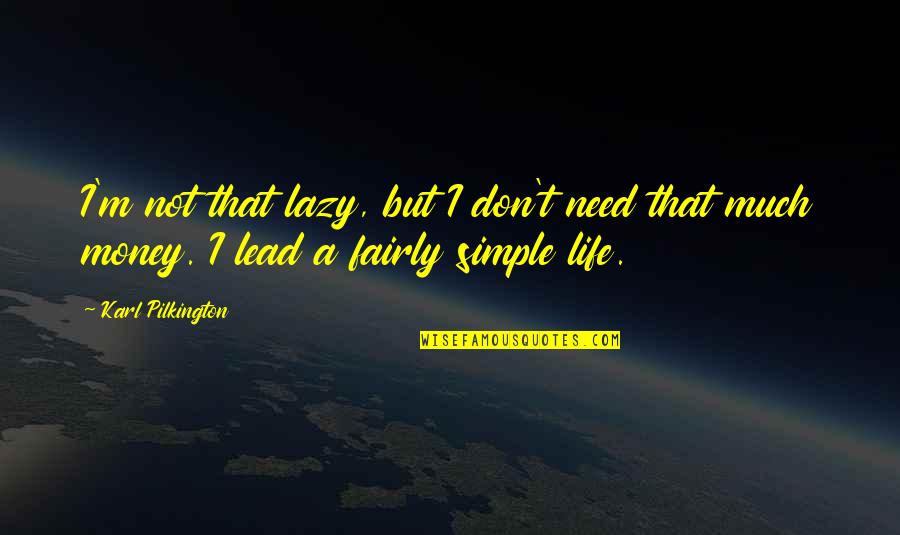 Oficial Quotes By Karl Pilkington: I'm not that lazy, but I don't need