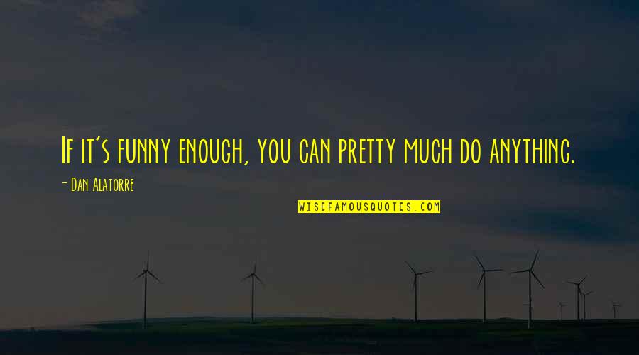 Oficio Quotes By Dan Alatorre: If it's funny enough, you can pretty much Oficio Quotes By Dan Alatorre: If it's funny enough, you can pretty much