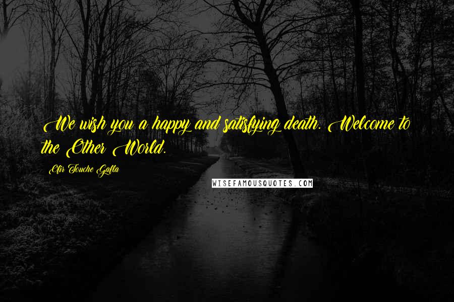 Ofir Touche Gafla quotes: We wish you a happy and satisfying death. Welcome to the Other World.