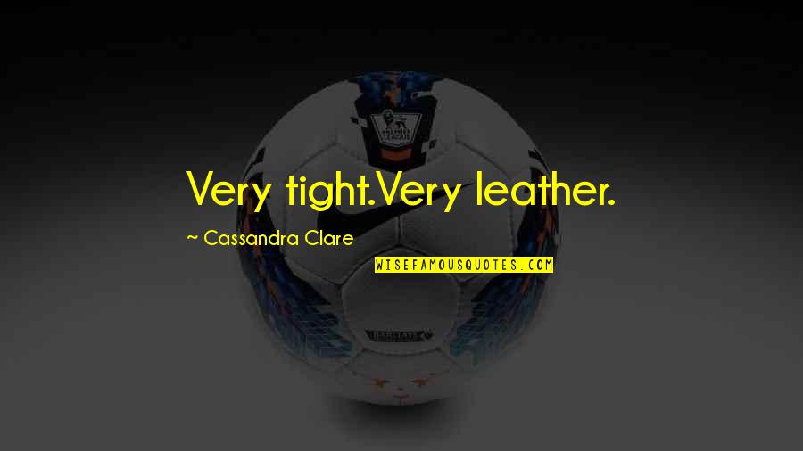 Ofitsery Quotes By Cassandra Clare: Very tight.Very leather.