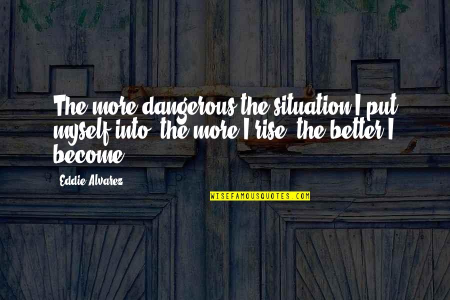 Ofitsialni Quotes By Eddie Alvarez: The more dangerous the situation I put myself