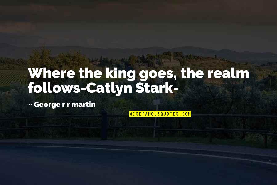 Ofitsialni Quotes By George R R Martin: Where the king goes, the realm follows-Catlyn Stark-