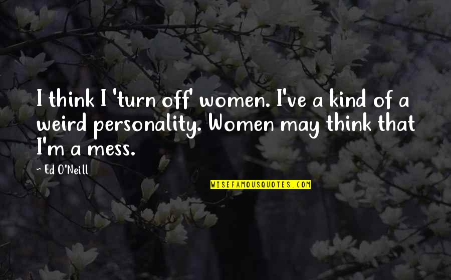 O'flahertie Quotes By Ed O'Neill: I think I 'turn off' women. I've a O'flahertie Quotes By Ed O'Neill: I think I 'turn off' women. I've a