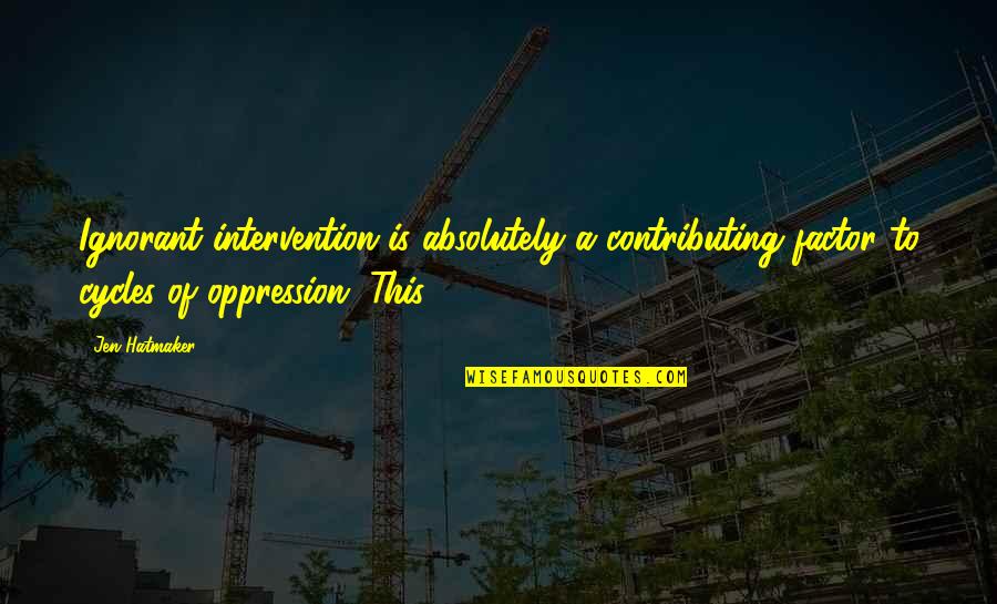 Oflannerys Pizzeria Quotes By Jen Hatmaker: Ignorant intervention is absolutely a contributing factor to