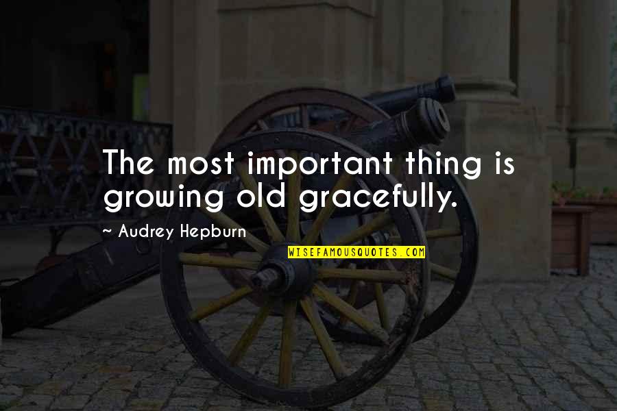 Oflove Quotes By Audrey Hepburn: The most important thing is growing old gracefully.