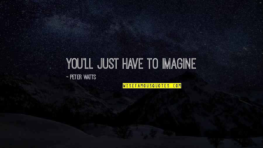 Ofmem Quotes By Peter Watts: You'll just have to imagine Ofmem Quotes By Peter Watts: You'll just have to imagine