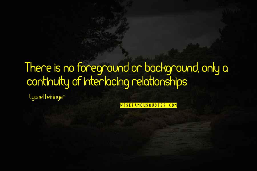Ofoegbu Fraud Quotes By Lyonel Feininger: There is no foreground or background, only a Ofoegbu Fraud Quotes By Lyonel Feininger: There is no foreground or background, only a