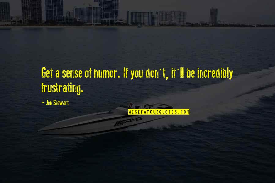 Ofosus Quotes By Jon Stewart: Get a sense of humor. If you don't,