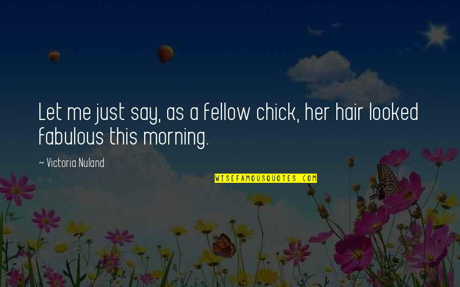 Ofosus Quotes By Victoria Nuland: Let me just say, as a fellow chick,