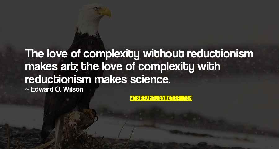 Ofotcn Quotes By Edward O. Wilson: The love of complexity without reductionism makes art; Ofotcn Quotes By Edward O. Wilson: The love of complexity without reductionism makes art;