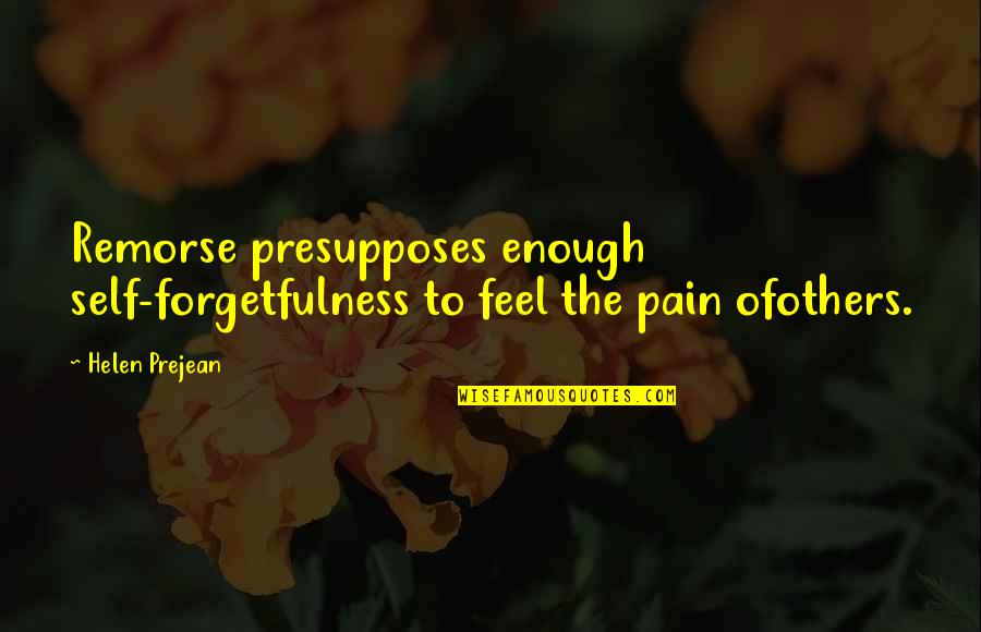 Ofothers Quotes By Helen Prejean: Remorse presupposes enough self-forgetfulness to feel the pain