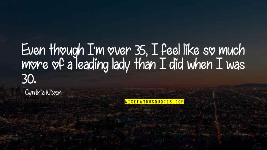 Ofourselves Quotes By Cynthia Nixon: Even though I'm over 35, I feel like Ofourselves Quotes By Cynthia Nixon: Even though I'm over 35, I feel like
