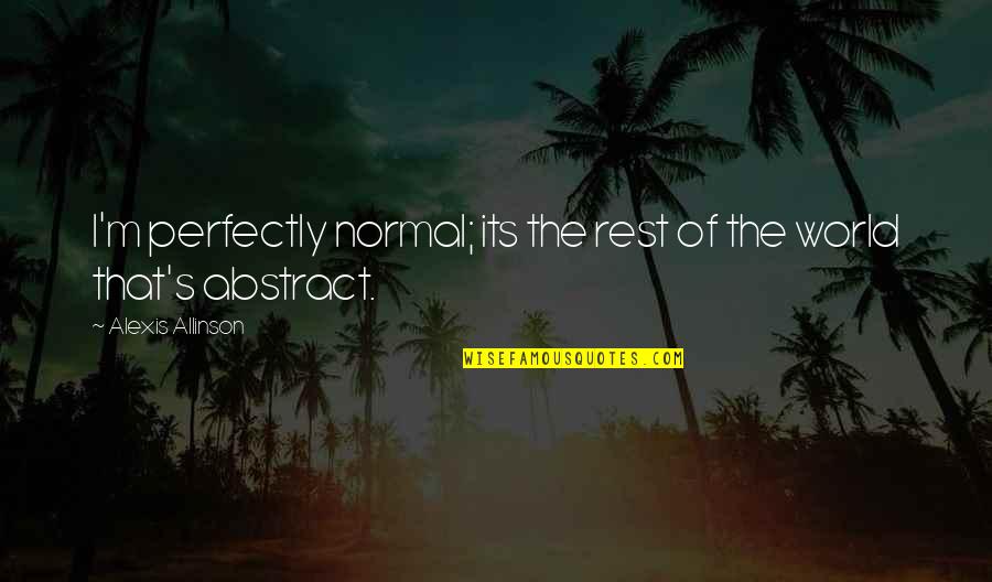 Ofrece Sinonimo Quotes By Alexis Allinson: I'm perfectly normal; its the rest of the Ofrece Sinonimo Quotes By Alexis Allinson: I'm perfectly normal; its the rest of the