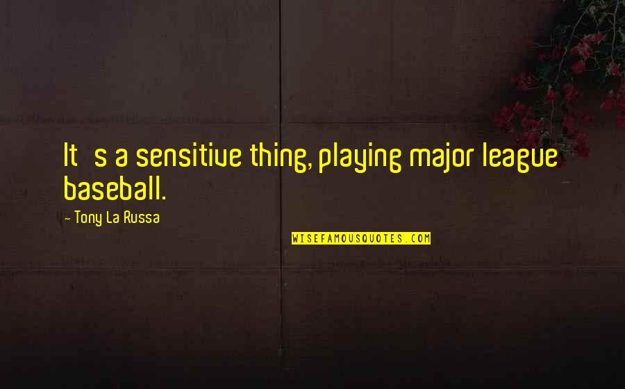 Oftanol Grub Quotes By Tony La Russa: It's a sensitive thing, playing major league baseball.