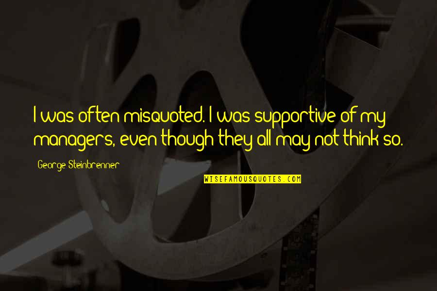 Often Misquoted Quotes By George Steinbrenner: I was often misquoted. I was supportive of